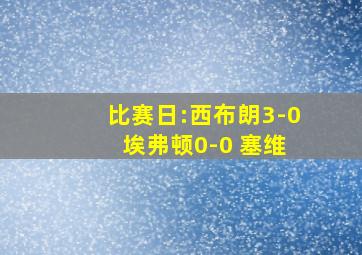 比赛日:西布朗3-0 埃弗顿0-0 塞维